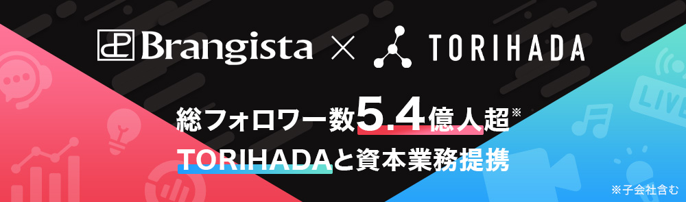 Brangista x TORIHADA 総フォロワー数5.4億人超*TORIHADAと資本業務提携 ※子会社含む